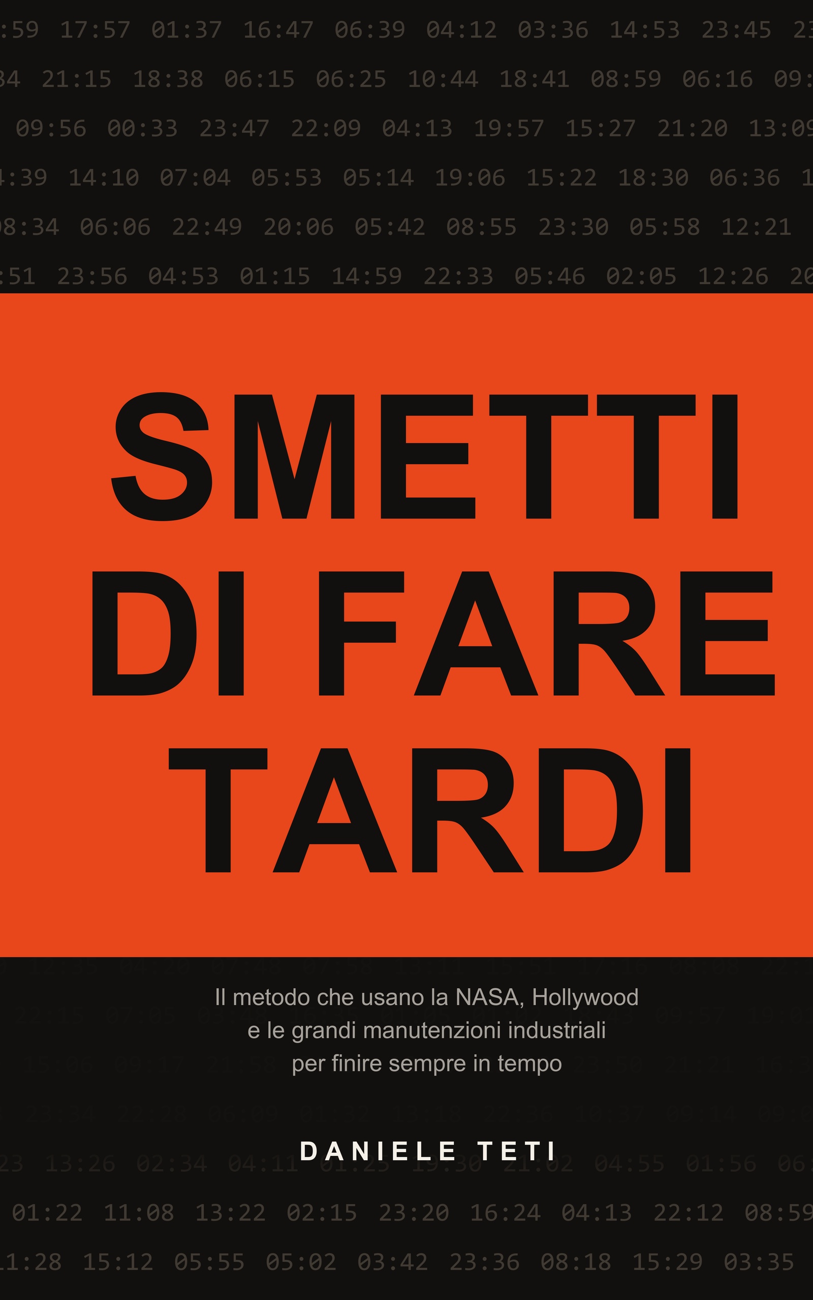 Smetti di fare tardi di Daniele Teti: il metodo che usano la NASA, Hollywood e le grandi manutenzioni industriali per finire sempre in tempo